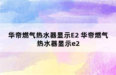 华帝燃气热水器显示E2 华帝燃气热水器显示e2